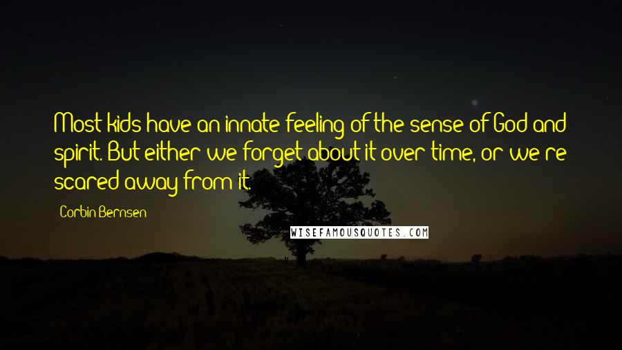 Corbin Bernsen Quotes: Most kids have an innate feeling of the sense of God and spirit. But either we forget about it over time, or we're scared away from it.