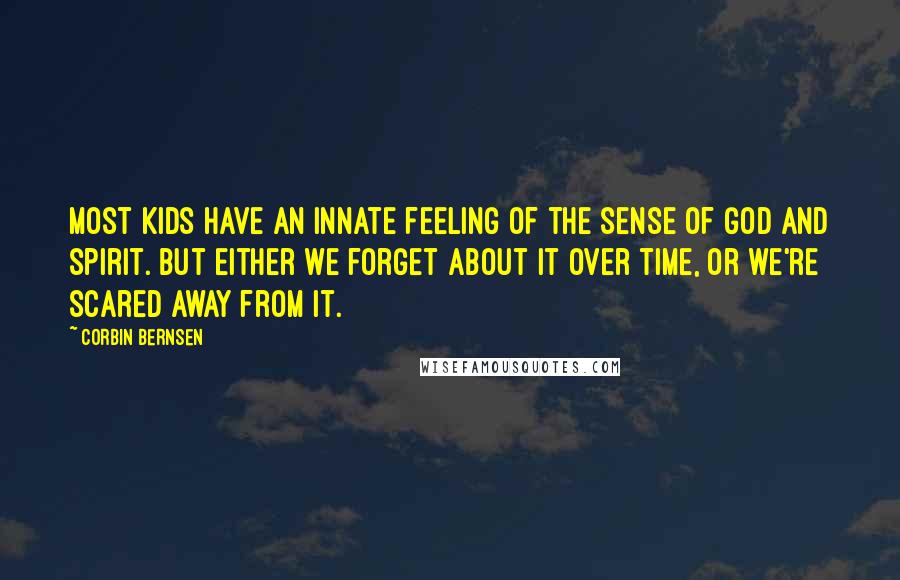 Corbin Bernsen Quotes: Most kids have an innate feeling of the sense of God and spirit. But either we forget about it over time, or we're scared away from it.