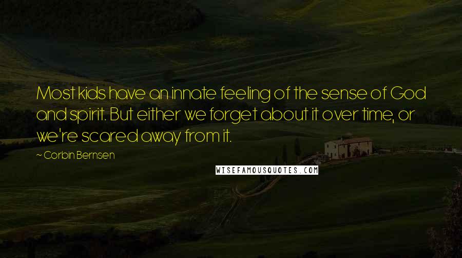 Corbin Bernsen Quotes: Most kids have an innate feeling of the sense of God and spirit. But either we forget about it over time, or we're scared away from it.