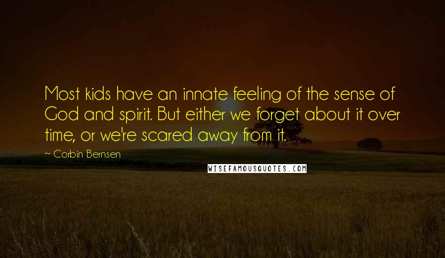Corbin Bernsen Quotes: Most kids have an innate feeling of the sense of God and spirit. But either we forget about it over time, or we're scared away from it.