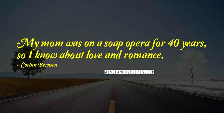 Corbin Bernsen Quotes: My mom was on a soap opera for 40 years, so I know about love and romance.