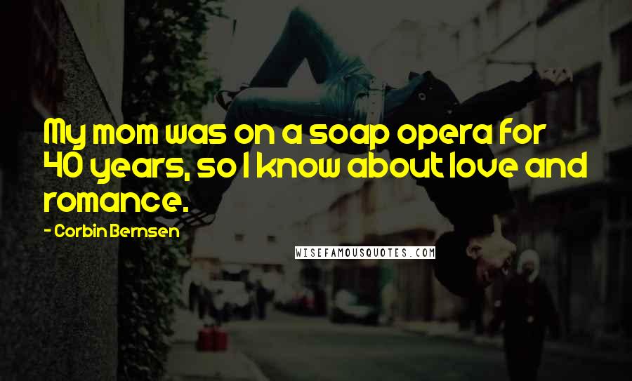 Corbin Bernsen Quotes: My mom was on a soap opera for 40 years, so I know about love and romance.