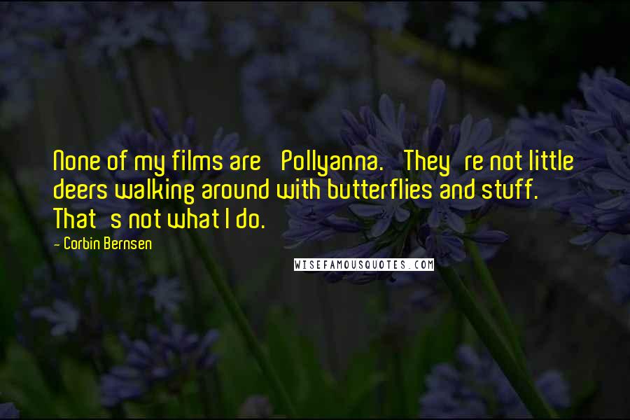 Corbin Bernsen Quotes: None of my films are 'Pollyanna.' They're not little deers walking around with butterflies and stuff. That's not what I do.