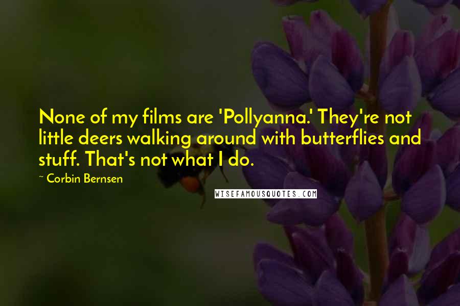 Corbin Bernsen Quotes: None of my films are 'Pollyanna.' They're not little deers walking around with butterflies and stuff. That's not what I do.