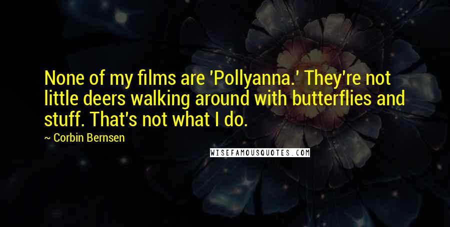 Corbin Bernsen Quotes: None of my films are 'Pollyanna.' They're not little deers walking around with butterflies and stuff. That's not what I do.