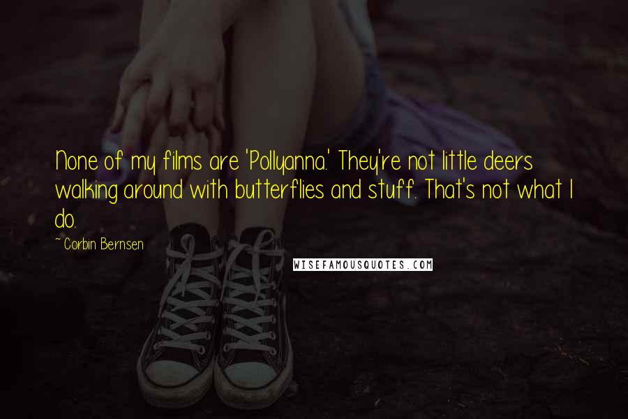 Corbin Bernsen Quotes: None of my films are 'Pollyanna.' They're not little deers walking around with butterflies and stuff. That's not what I do.