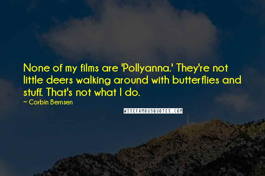 Corbin Bernsen Quotes: None of my films are 'Pollyanna.' They're not little deers walking around with butterflies and stuff. That's not what I do.