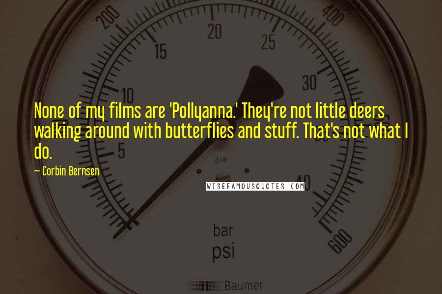 Corbin Bernsen Quotes: None of my films are 'Pollyanna.' They're not little deers walking around with butterflies and stuff. That's not what I do.