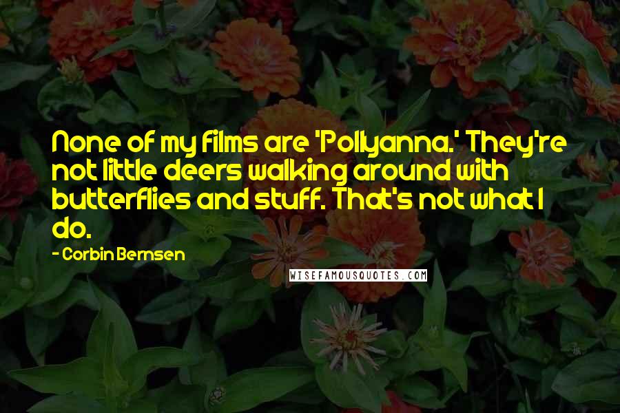 Corbin Bernsen Quotes: None of my films are 'Pollyanna.' They're not little deers walking around with butterflies and stuff. That's not what I do.