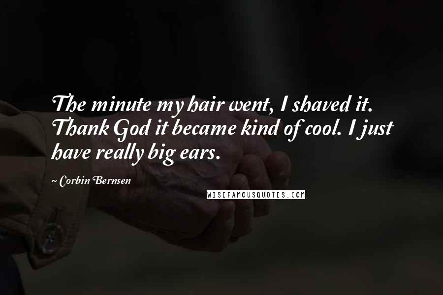 Corbin Bernsen Quotes: The minute my hair went, I shaved it. Thank God it became kind of cool. I just have really big ears.