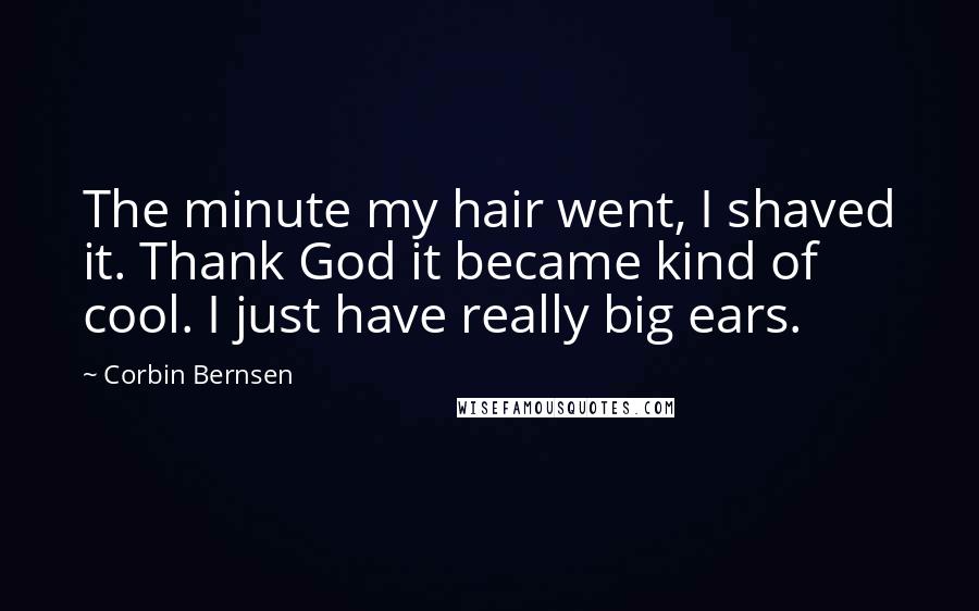 Corbin Bernsen Quotes: The minute my hair went, I shaved it. Thank God it became kind of cool. I just have really big ears.