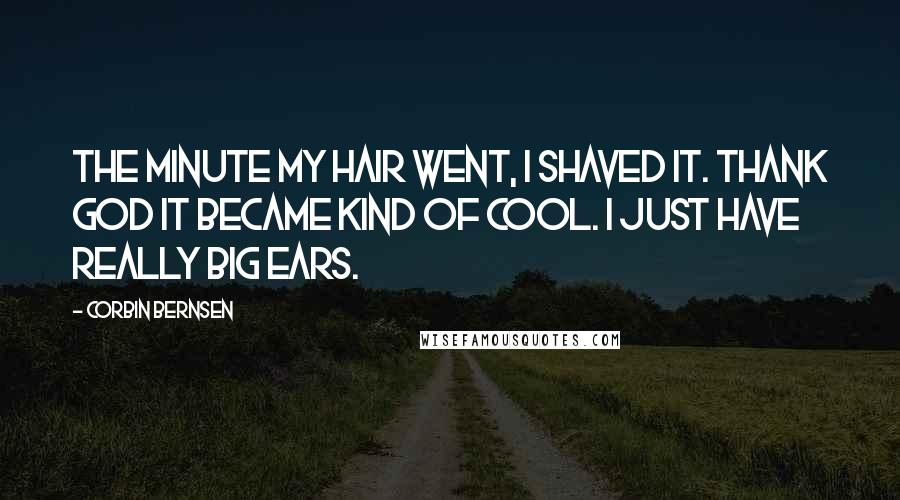 Corbin Bernsen Quotes: The minute my hair went, I shaved it. Thank God it became kind of cool. I just have really big ears.