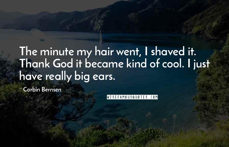 Corbin Bernsen Quotes: The minute my hair went, I shaved it. Thank God it became kind of cool. I just have really big ears.