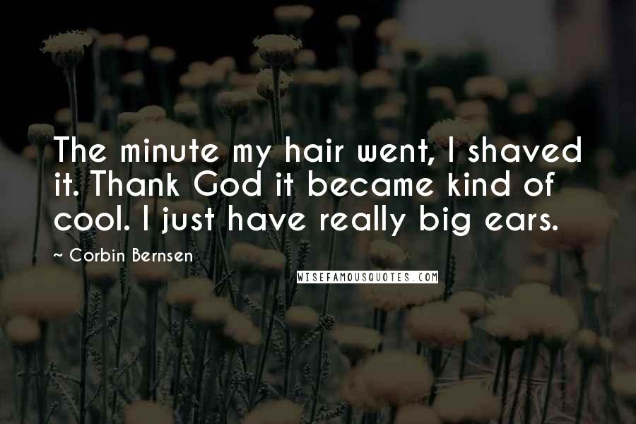 Corbin Bernsen Quotes: The minute my hair went, I shaved it. Thank God it became kind of cool. I just have really big ears.