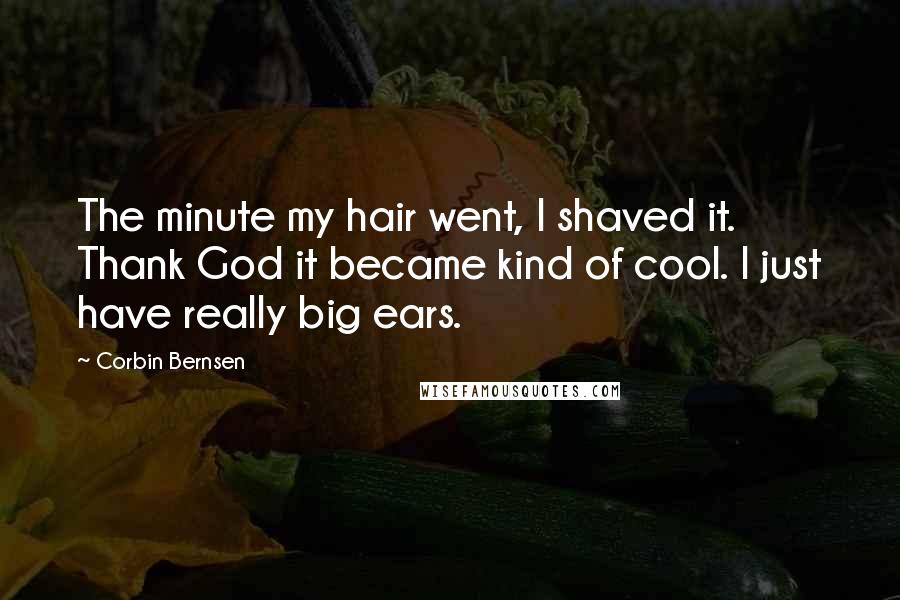 Corbin Bernsen Quotes: The minute my hair went, I shaved it. Thank God it became kind of cool. I just have really big ears.