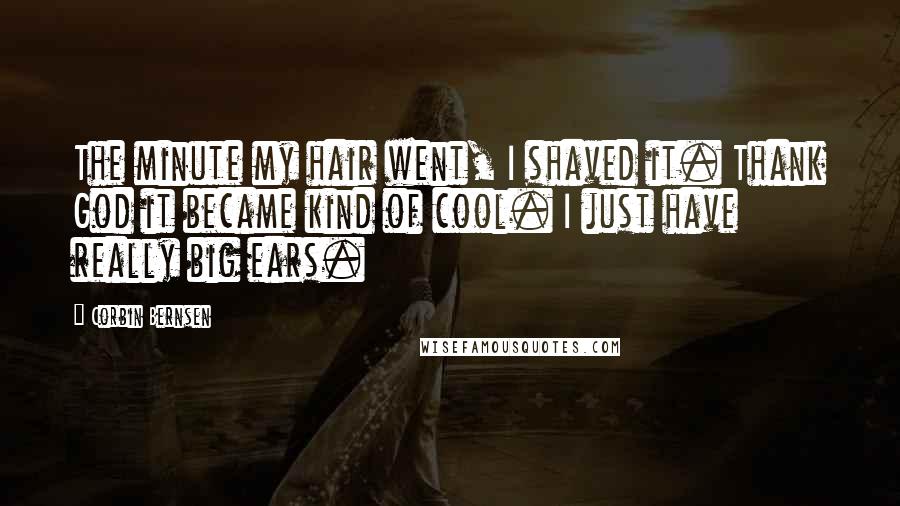 Corbin Bernsen Quotes: The minute my hair went, I shaved it. Thank God it became kind of cool. I just have really big ears.