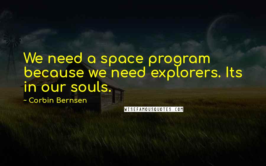 Corbin Bernsen Quotes: We need a space program because we need explorers. Its in our souls.