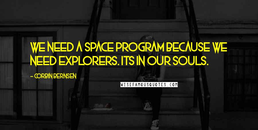 Corbin Bernsen Quotes: We need a space program because we need explorers. Its in our souls.