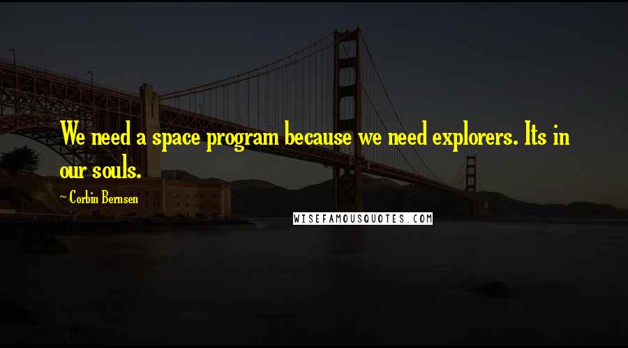 Corbin Bernsen Quotes: We need a space program because we need explorers. Its in our souls.