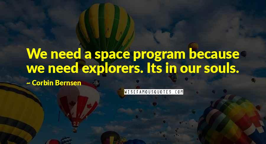 Corbin Bernsen Quotes: We need a space program because we need explorers. Its in our souls.