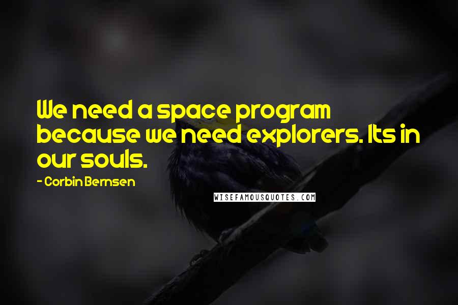 Corbin Bernsen Quotes: We need a space program because we need explorers. Its in our souls.