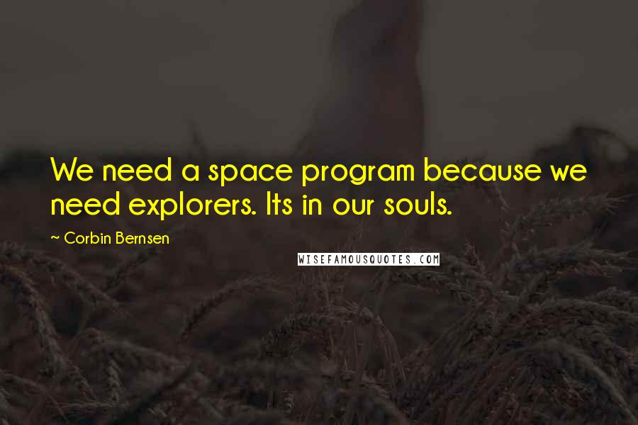 Corbin Bernsen Quotes: We need a space program because we need explorers. Its in our souls.