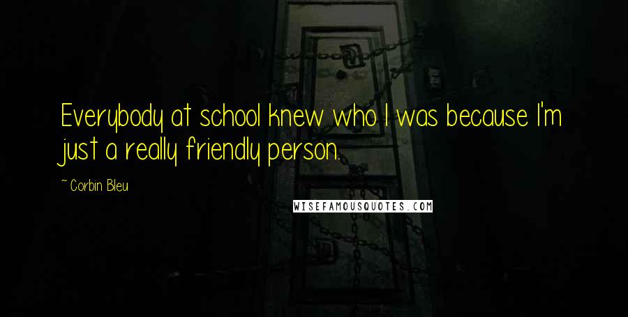 Corbin Bleu Quotes: Everybody at school knew who I was because I'm just a really friendly person.