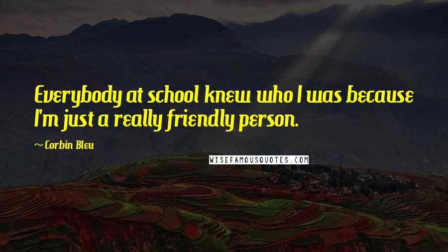 Corbin Bleu Quotes: Everybody at school knew who I was because I'm just a really friendly person.