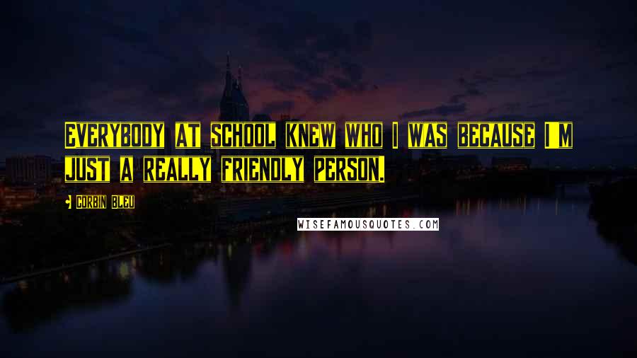 Corbin Bleu Quotes: Everybody at school knew who I was because I'm just a really friendly person.