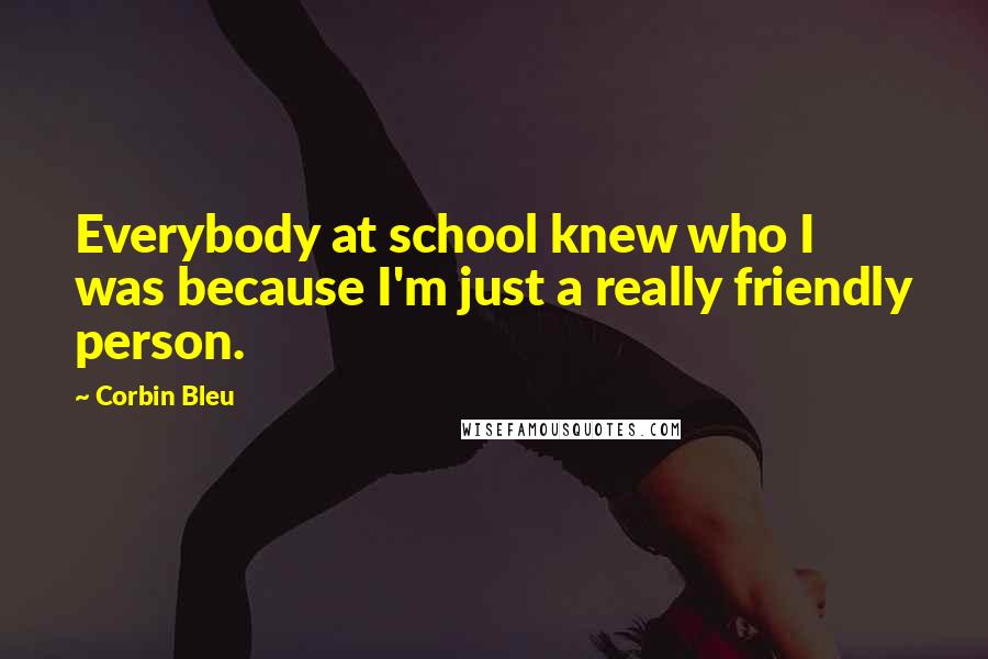 Corbin Bleu Quotes: Everybody at school knew who I was because I'm just a really friendly person.