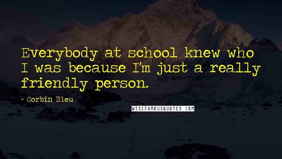 Corbin Bleu Quotes: Everybody at school knew who I was because I'm just a really friendly person.