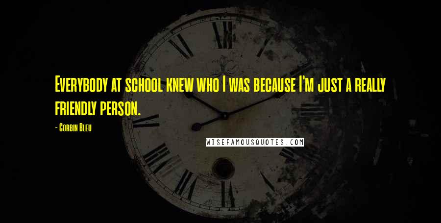 Corbin Bleu Quotes: Everybody at school knew who I was because I'm just a really friendly person.