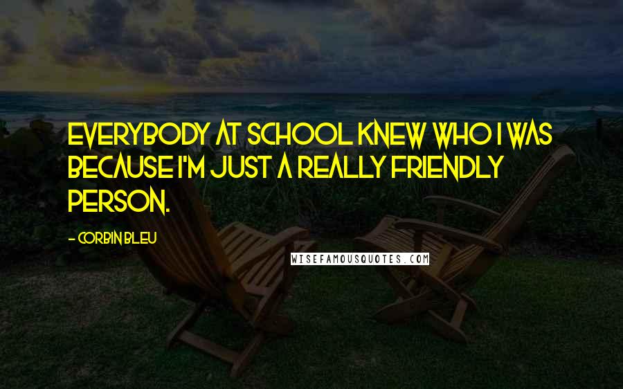 Corbin Bleu Quotes: Everybody at school knew who I was because I'm just a really friendly person.