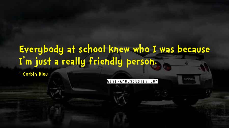 Corbin Bleu Quotes: Everybody at school knew who I was because I'm just a really friendly person.