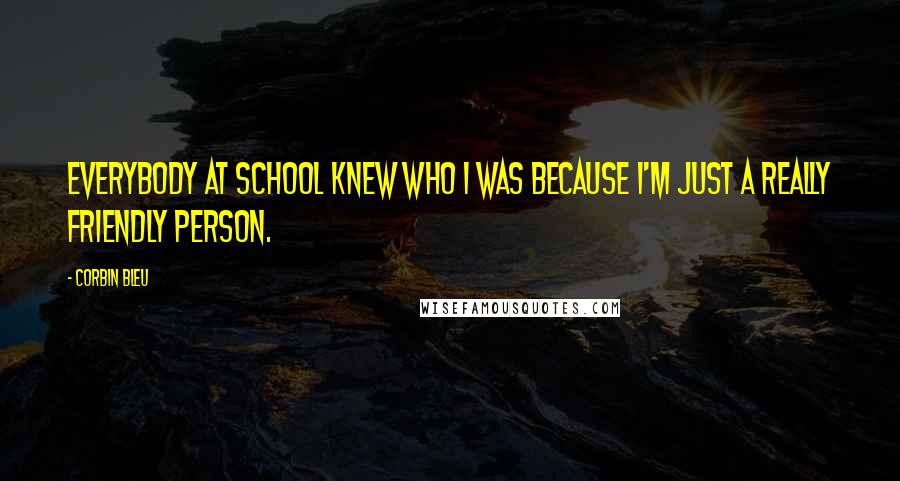 Corbin Bleu Quotes: Everybody at school knew who I was because I'm just a really friendly person.