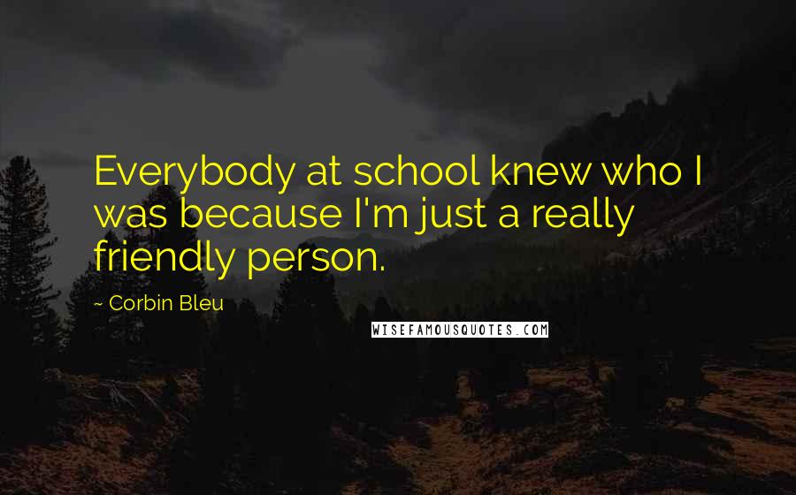 Corbin Bleu Quotes: Everybody at school knew who I was because I'm just a really friendly person.