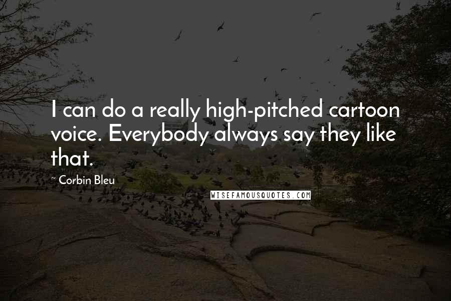 Corbin Bleu Quotes: I can do a really high-pitched cartoon voice. Everybody always say they like that.