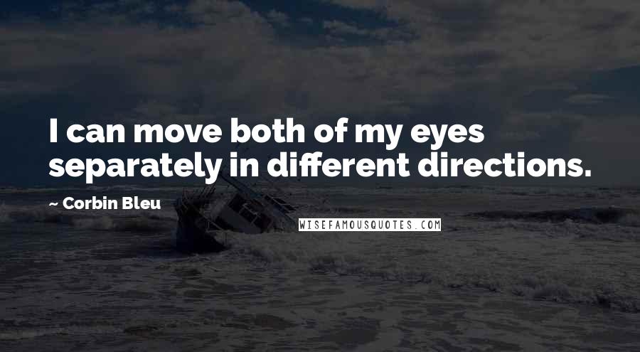 Corbin Bleu Quotes: I can move both of my eyes separately in different directions.