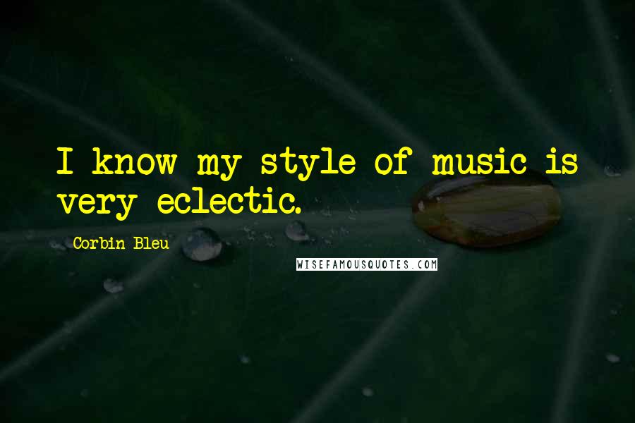 Corbin Bleu Quotes: I know my style of music is very eclectic.