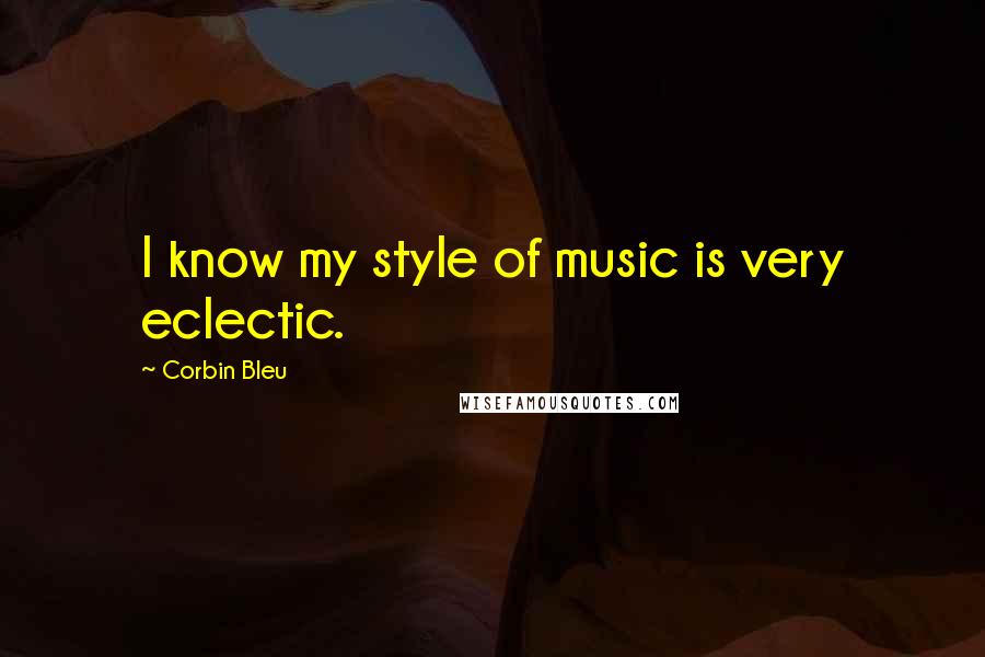 Corbin Bleu Quotes: I know my style of music is very eclectic.