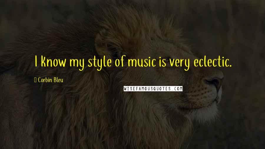 Corbin Bleu Quotes: I know my style of music is very eclectic.