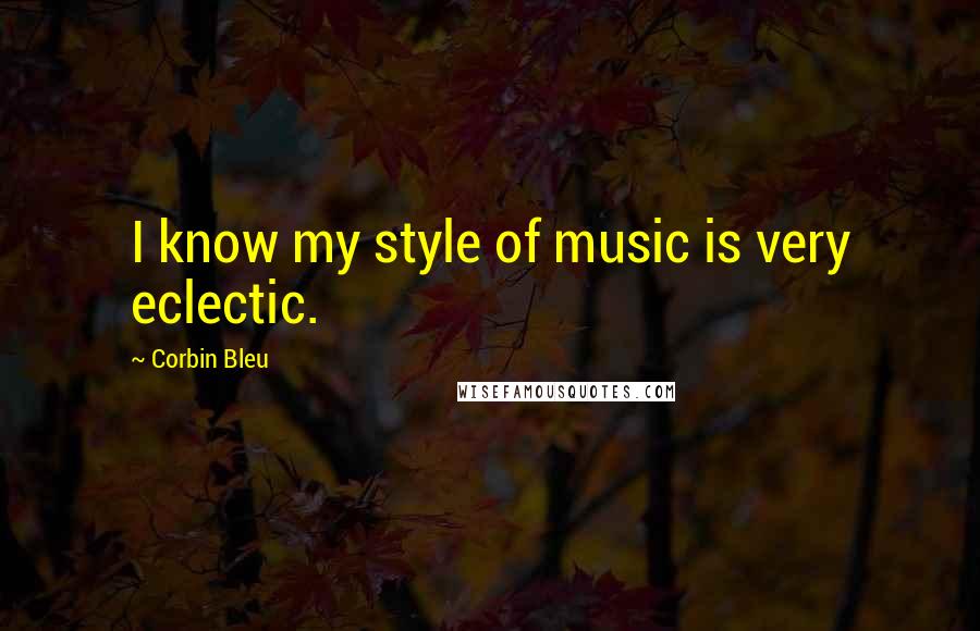 Corbin Bleu Quotes: I know my style of music is very eclectic.