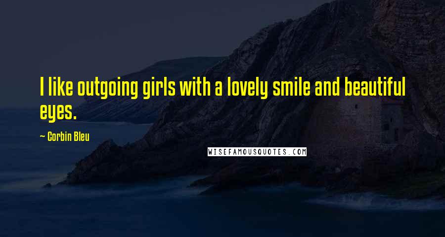 Corbin Bleu Quotes: I like outgoing girls with a lovely smile and beautiful eyes.