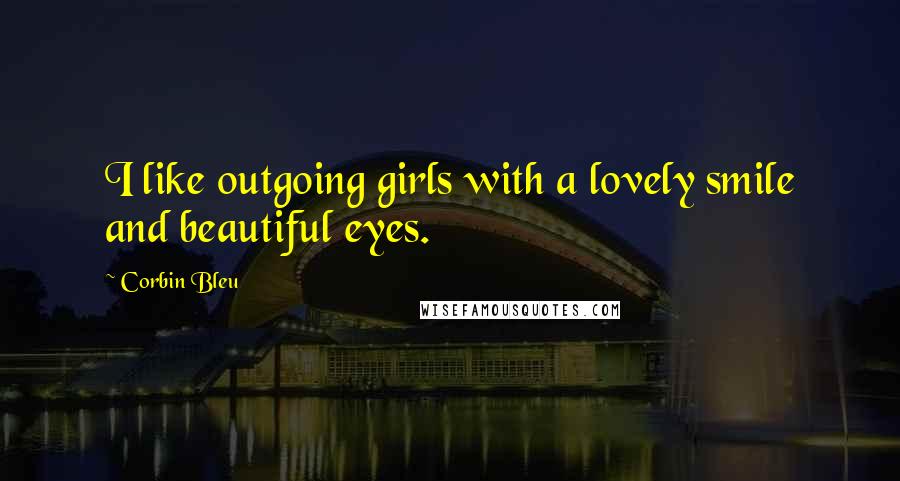 Corbin Bleu Quotes: I like outgoing girls with a lovely smile and beautiful eyes.