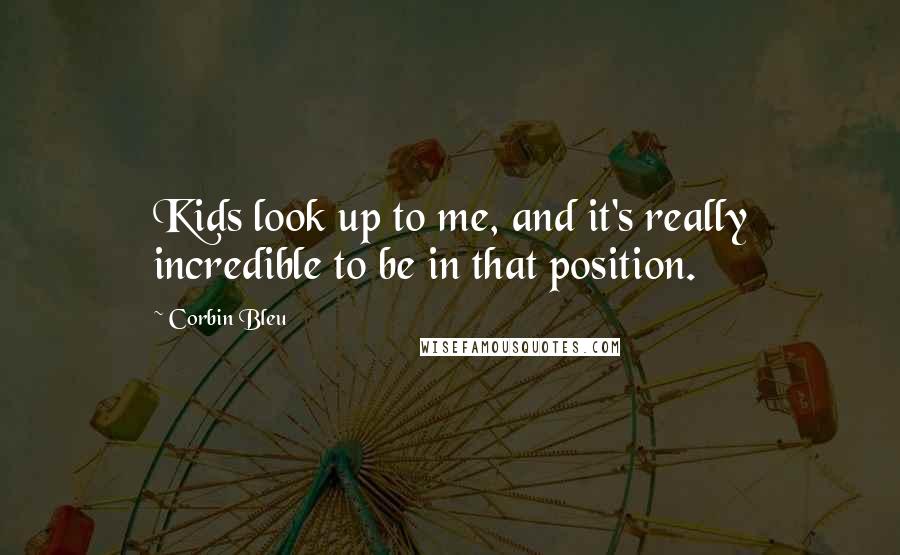 Corbin Bleu Quotes: Kids look up to me, and it's really incredible to be in that position.