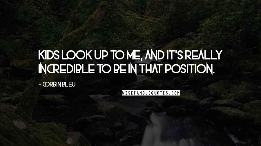 Corbin Bleu Quotes: Kids look up to me, and it's really incredible to be in that position.