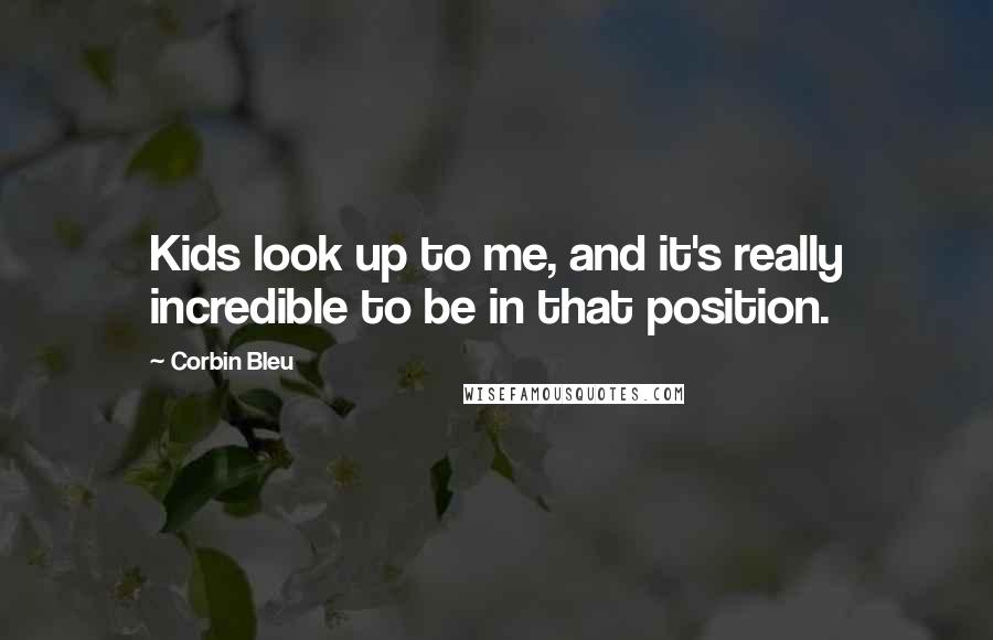 Corbin Bleu Quotes: Kids look up to me, and it's really incredible to be in that position.