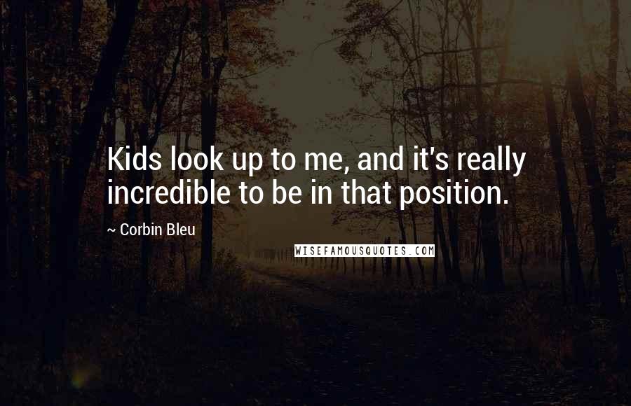 Corbin Bleu Quotes: Kids look up to me, and it's really incredible to be in that position.