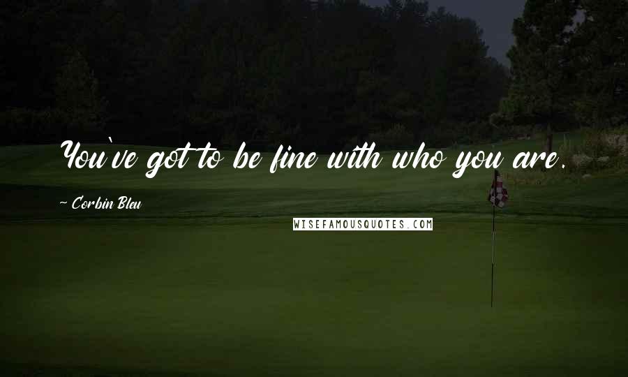 Corbin Bleu Quotes: You've got to be fine with who you are.
