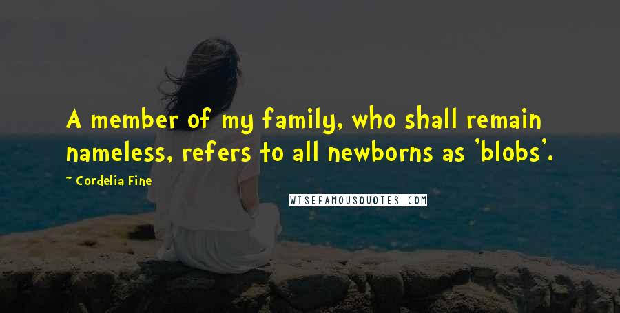 Cordelia Fine Quotes: A member of my family, who shall remain nameless, refers to all newborns as 'blobs'.